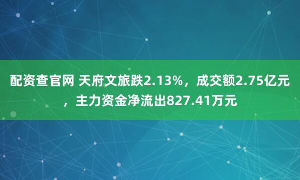 配资查官网 天府文旅跌2.13%，成交额2.75亿元，主力资金净流出827.41万元
