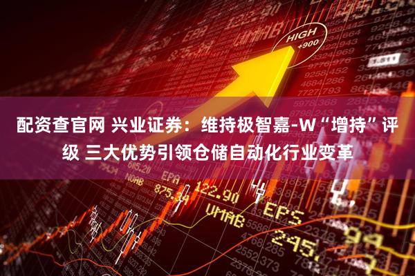 配资查官网 兴业证券：维持极智嘉-W“增持”评级 三大优势引领仓储自动化行业变革