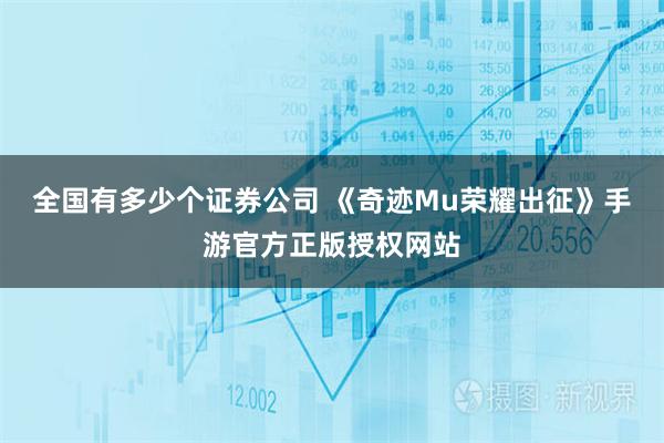 全国有多少个证券公司 《奇迹Mu荣耀出征》手游官方正版授权网站