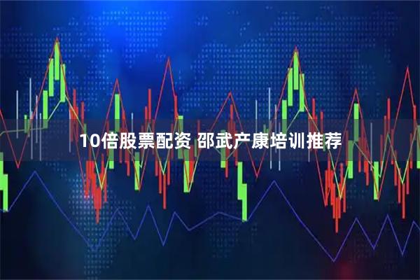 10倍股票配资 邵武产康培训推荐