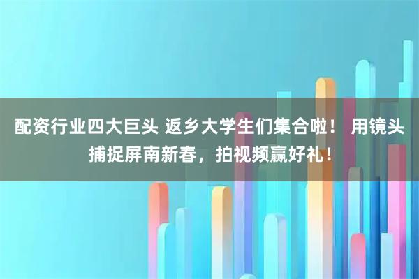 配资行业四大巨头 返乡大学生们集合啦！ 用镜头捕捉屏南新春，拍视频赢好礼！