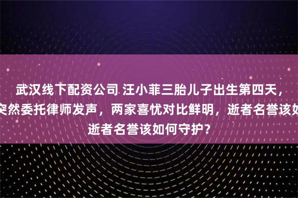 武汉线下配资公司 汪小菲三胎儿子出生第四天,大S母亲突然委托律师发声,两家喜忧对比鲜明,逝者名誉该如何守护?