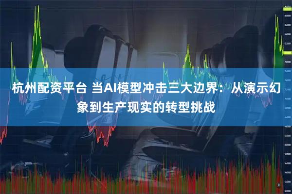 杭州配资平台 当AI模型冲击三大边界:从演示幻象到生产现实的转型挑战