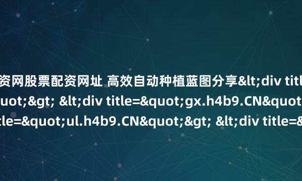 郑州配资网股票配资网址 高效自动种植蓝图分享<div title="ei.h4b9.CN"> <div title="gx.h4b9.CN"> <div title="ul.h4b9.CN"> &lt