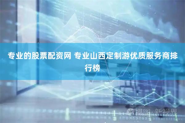 专业的股票配资网 专业山西定制游优质服务商排行榜