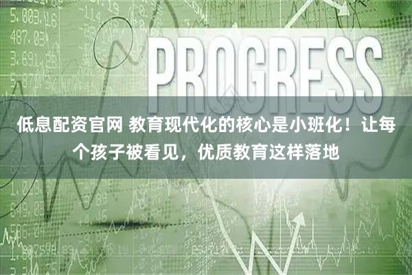 低息配资官网 教育现代化的核心是小班化！让每个孩子被看见，优质教育这样落地