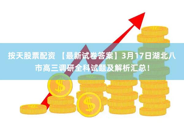 按天股票配资 【最新试卷答案】3月17日湖北八市高三调研全科试题及解析汇总！