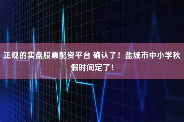 正规的实盘股票配资平台 确认了！盐城市中小学秋假时间定了！