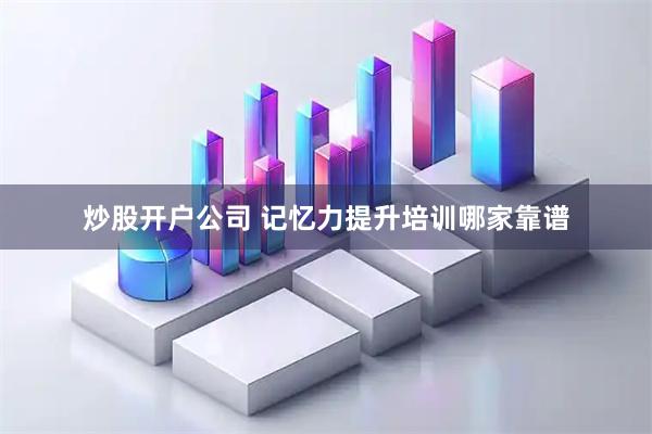 炒股开户公司 记忆力提升培训哪家靠谱
