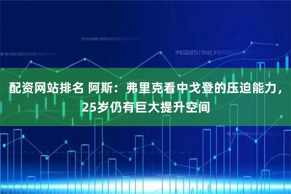 配资网站排名 阿斯：弗里克看中戈登的压迫能力，25岁仍有巨大提升空间