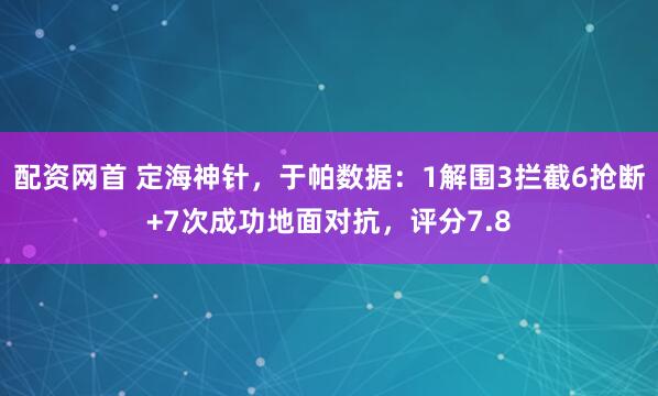 配资网首 定海神针，于帕数据：1解围3拦截6抢断+7次成功地面对抗，评分7.8