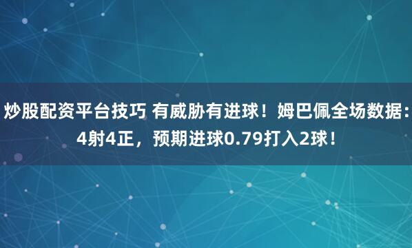 炒股配资平台技巧 有威胁有进球！姆巴佩全场数据：4射4正，预期进球0.79打入2球！