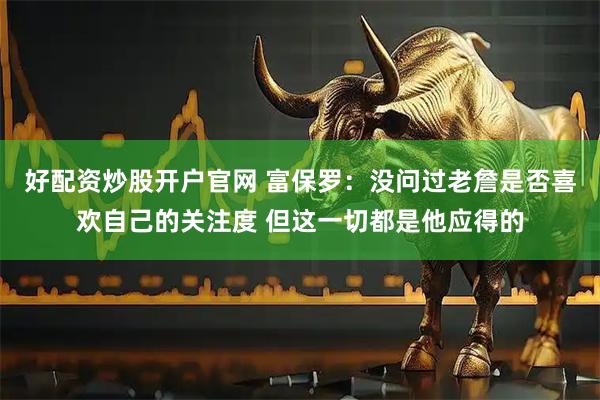 好配资炒股开户官网 富保罗：没问过老詹是否喜欢自己的关注度 但这一切都是他应得的